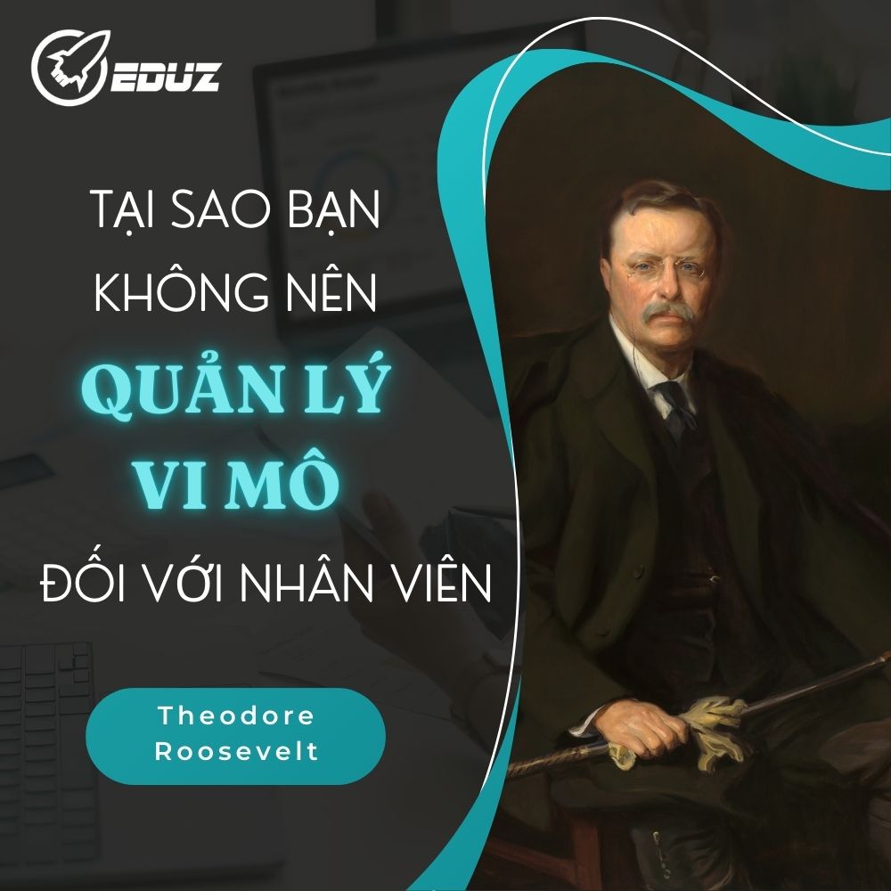 Tại Sao Bạn Không Nên Quản Lý Vi Mô Đối Với Nhân Viên - Theodore Roosevelt