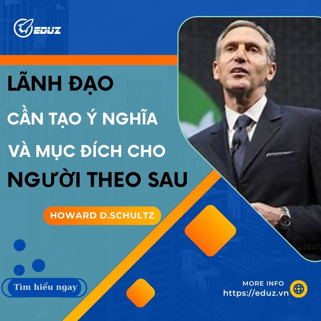 Howard D.Schultz: Tại Sao Nhà Lãnh Đạo Phải Tạo Ra Ý Nghĩa Và Mục Đích Cho Những Người Đi Theo Mình