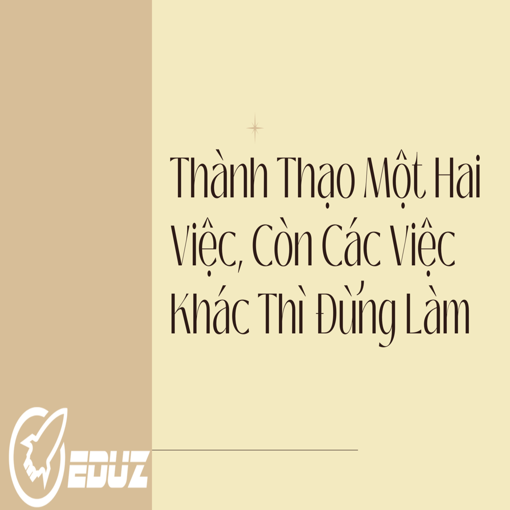 Thành Thạo Một Hai Việc, Còn Các Việc Khác Thì Đừng Làm-Eduz