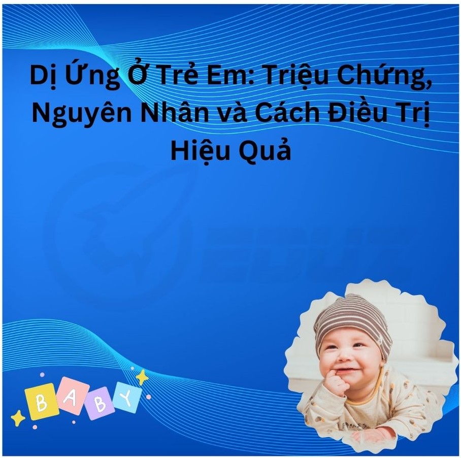 Dị Ứng Ở Trẻ Em: Triệu Chứng, Nguyên Nhân và Cách Điều Trị Hiệu Quả