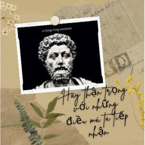 HÃY THẬN TRỌNG VỚI NHỮNG ĐIỀU MÀ TA TIẾP NHẬN -MARCUS AURELIUS