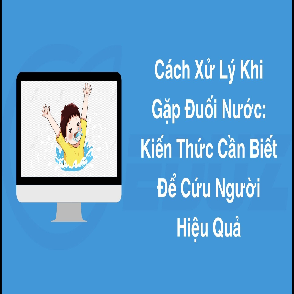 Cách Xử Lý Khi Gặp Đuối Nước: Kiến Thức Cần Biết Để Cứu Người Hiệu Quả!