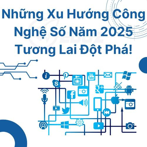 Những Xu Hướng Công Nghệ Số Năm 2025: Tương Lai Đột Phá!