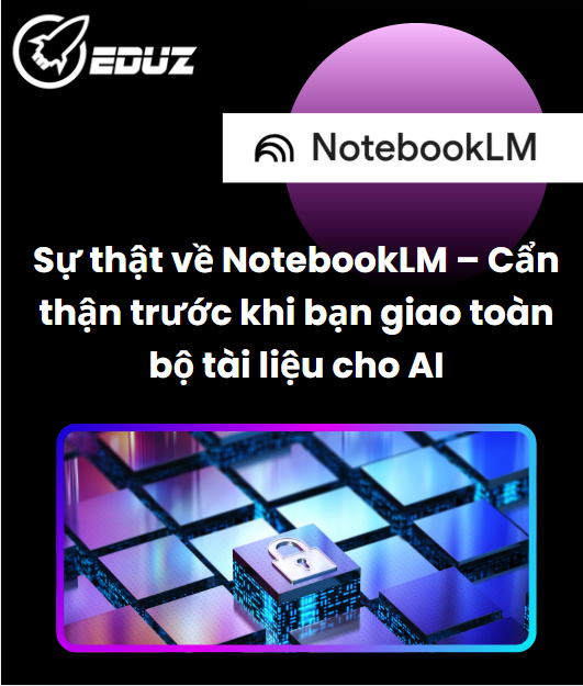 Sự thật về NotebookLM – Cẩn thận trước khi bạn giao toàn bộ tài liệu cho AI