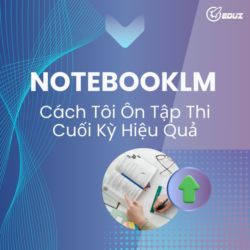 NotebookLM – Cách Tôi Ôn Tập Thi Cuối Kỳ Hiệu Quả