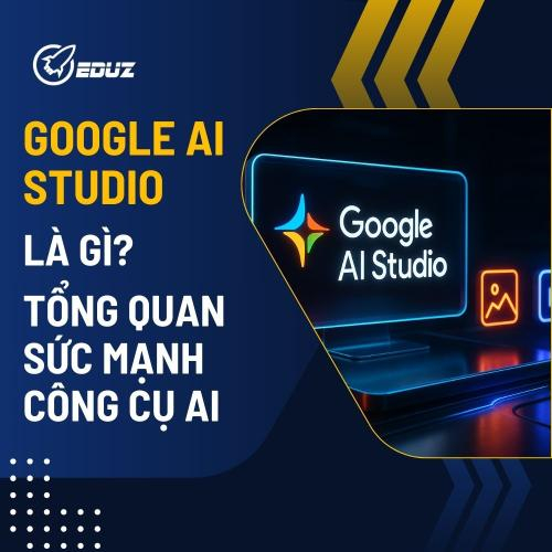 Google AI Studio Là Gì? Tổng Quan Sức Mạnh Công Cụ AI