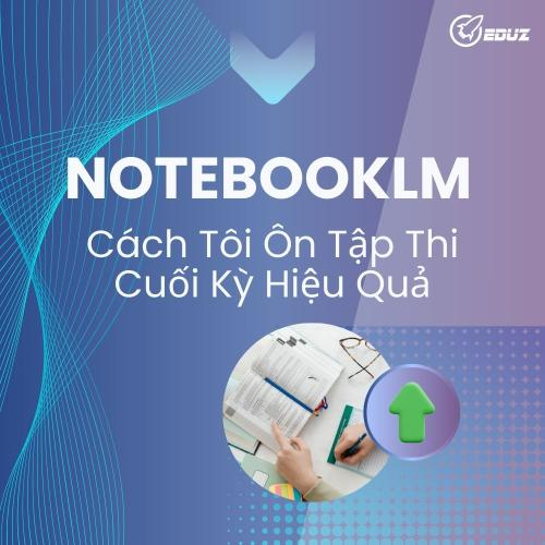 NotebookLM – Cách Tôi Ôn Tập Thi Cuối Kỳ Hiệu Quả