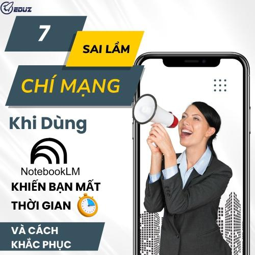 7 Sai Lầm "Chí Mạng" Khi Dùng NotebookLM Khiến Bạn Mất Thời Gian Và Cách Khắc Phục (Từ Kinh Nghiệm Thực Tế)