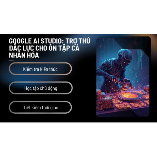 Google AI Studio: Trợ thủ đắc lực cho ôn tập cá nhân hóa