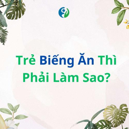 Trẻ Biếng Ăn Thì Phải Làm Sao?